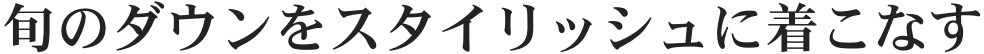 旬のダウンをスタイリッシュに着こなす