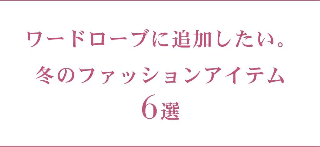 ワードローブに追加したい。冬のファッションアイテム6選 