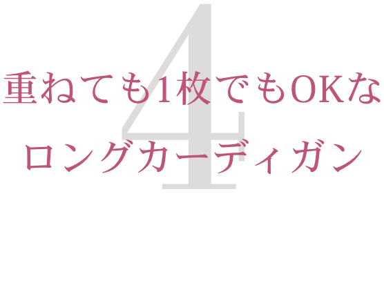4.　重ねても1枚でもOKなロングカーディガン