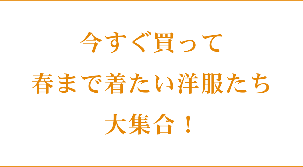今すぐ買って春まで着たい洋服たち、大集合！今すぐ買って春まで着たい洋服たち、大集合！ 