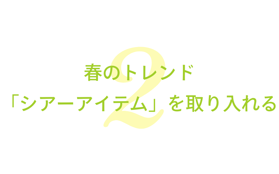 春のトレンド「シアーアイテム」を取り入れる