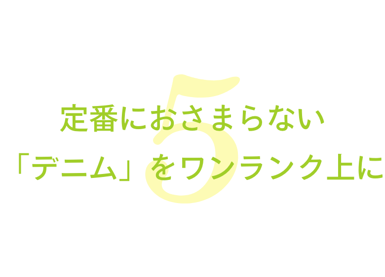 定番におさまらない「デニム」をワンランク上に