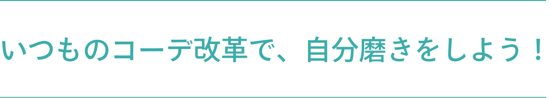 いつものコーデ改革で、自分磨きをしよう！