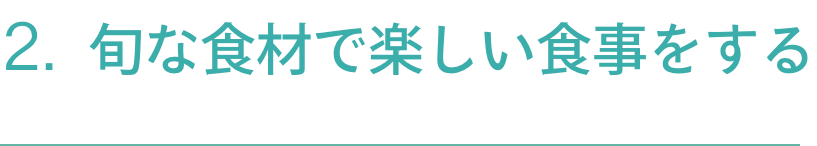 2.旬な食材で楽しい食事をする
