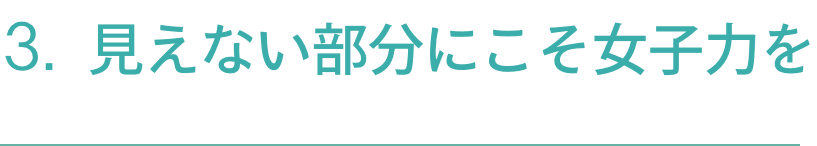 3.見えない部分にこそ女子力を