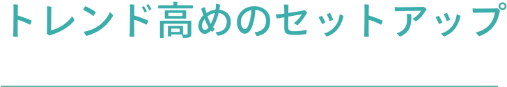 トレンド高めのセットアップ