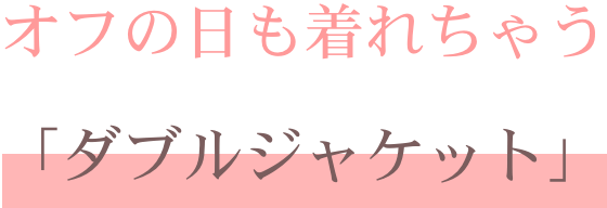 オフの日も着れちゃう「ダブルジャケット」